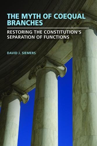 The Myth of Coequal Branches: Restoring the Constitution’s Separation of Functions