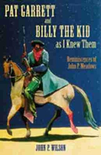 Pat Garrett and Billy the Kid As I Knew Them: Reminiscences of John P Meadows