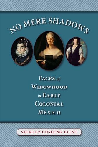 No Mere Shadows: Faces of Widowhood in Early Colonial Mexico
