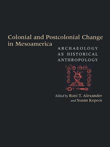 Colonial and Postcolonial Change in Mesoamerica: Archaeology As Historical Anthropology