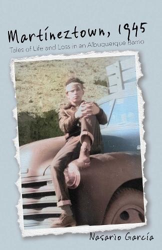 Martíneztown, 1945: Tales of Life and Loss in an Albuquerque Barrio
