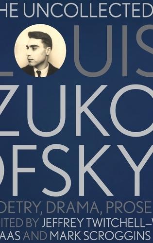The Uncollected Louis Zukofsky: Poetry, Drama, Prose