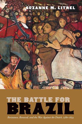 The Battle for Brazil: Resistance,  Renewal, and the War Against the Dutch, 1580–1654