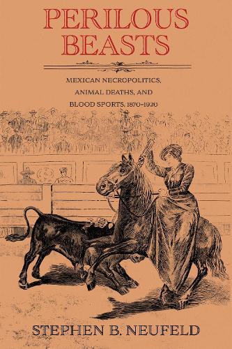 Perilous Beasts: Mexican Necropolitics, Animal Deaths, and Blood Sports, 1870–1920