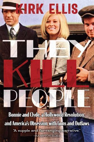 They Kill People: Bonnie and Clyde, a Hollywood Revolution, and America's Obsession with Guns and Outlaws