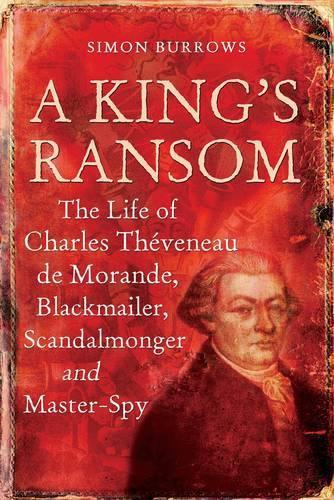 A King's Ransom: The Life of Charles Théveneau de Morande, Blackmailer, Scandalmonger & Master-Spy