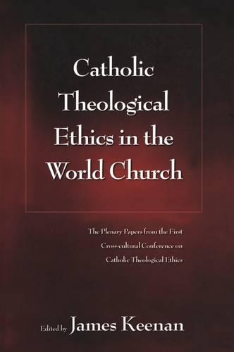 Catholic Theological Ethics in the World Church: The Plenary Papers from the First Cross-cultural Conference on Catholic Theological Ethics