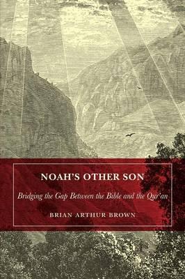 Noah's Other Son: Bridging the Gap Between the Bible and the Qur'an