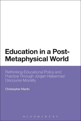 Education in a Post-Metaphysical World: Rethinking Educational Policy and Practice Through Jürgen Habermas’ Discourse Morality