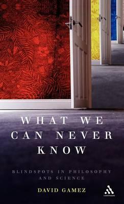 What We Can Never Know: Blindspots in Philosophy and Science