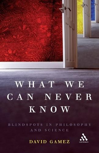 What We Can Never Know: Blindspots in Philosophy and Science