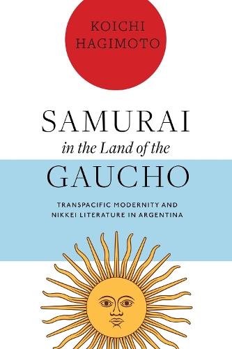 Samurai in the Land of the Gaucho: Transpacific Modernity and Nikkei Literature in Argentina