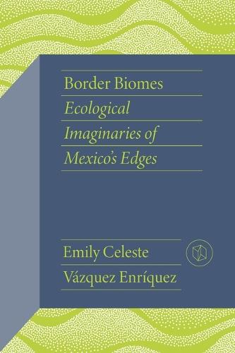 Border Biomes: Ecological Imaginaries of Mexico's Edges