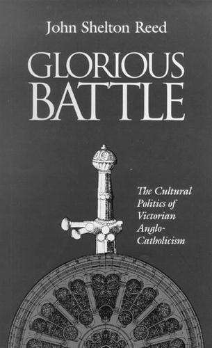 Glorious Battle: The Cultural Politics of Victorian Anglo-Catholicism
