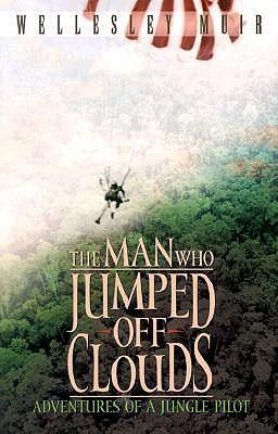 The Man Who Jumped Off Clouds: Adventures of a Jungle Pilot