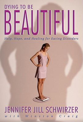 Dying to Be Beautiful: Help, Hope, and Healing for Eating Disorders
