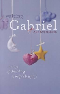 Waiting with Gabriel: A Story of Cherishing a Baby's Brief Life