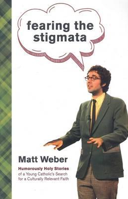 Fearing the Stigmata: Humorously Holy Stories of a Young Catholic's Search for a Culturally Relevant Faith