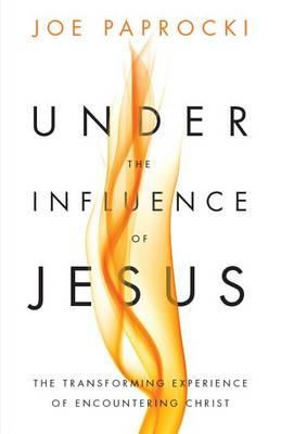 Under the Influence of Jesus: The Transforming Experience of Encountering Christ