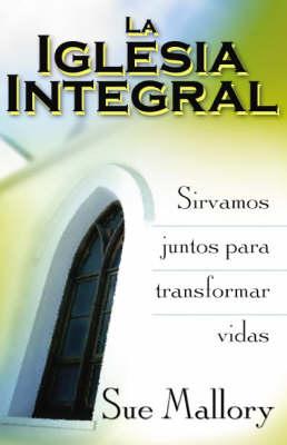 La Iglesia Integral: Sirvamos Juntos Para Transformar Vidas