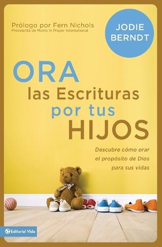 Ora Las Escrituras Por Tus Hijos: Descubre Cómo Orar Por El Propósito de Dios Para Sus Vidas