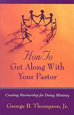 How to Get Along with Your Pastor: Creating Partnership for Doing Ministry
