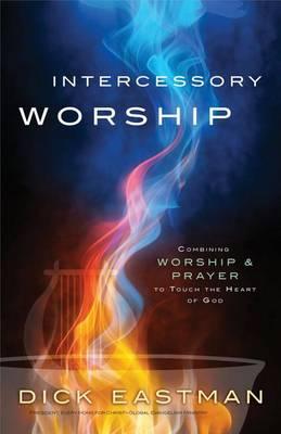 Intercessory Worship: Combining Worship & Prayer to Touch the Heart of God