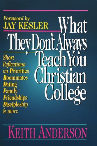 What They Don't Always Teach You at a Christian College: Short Reflections on Priorities, Roommates, Dating, Family, Friendships, Discipleship and more