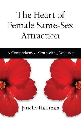 The Heart of Female Same–Sex Attraction – A Comprehensive Counseling Resource