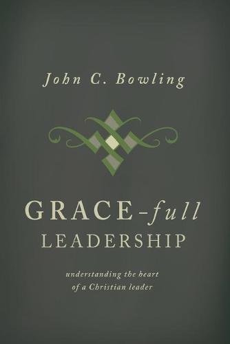Grace-Full Leadership: Understanding the Heart of a Christian Leader