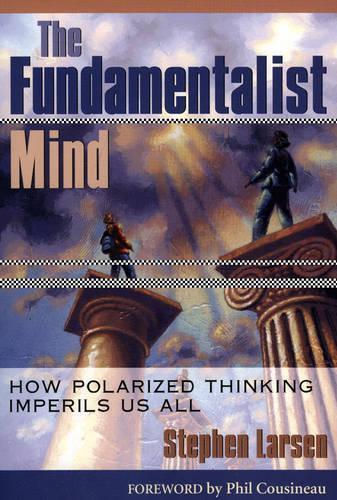 The Fundamentalist Mind: How Polarized Thinking Imperils Us All