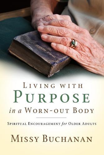 Living with Purpose in a Worn-out Body: Spiritual Encouragement for Older Adults
