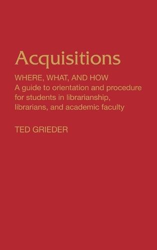 Acquisitions--Where, What, and How: A Guide to Orientation and Procedure for Students in Librarianship, Librarians, and Academic Faculty