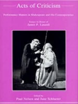 Acts of Criticism: Performance Matters in Shakespeare and His Contemporaries Essays in Honor of James P.Lusardi