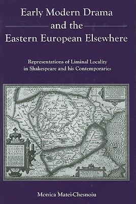 Early Modern Drama and the Eastern European Elsewhere: Representations of Liminal Locality in Shakespeare and His Contemporaries