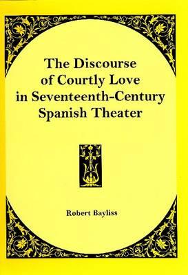 The Discourse of Courtly Love in Seventeenth-century Spanish Theater