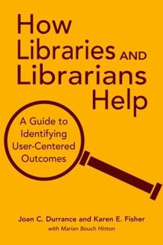 How Libraries and Librarians Help: A Guide to Identifying User-centered Outcomes