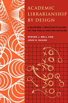 ACADEMIC LIBRARIANSHIP BY DESIGN: A BLENDED LIBRARIANS GUIDE TO THE TOOL AND TECHNIQUES (PAPERBACK)
