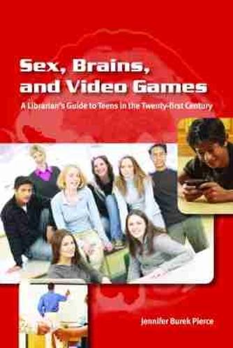 Sex, Brains, and Video Games: The Librarian's Guide to Teens in the Twenty-first Century
