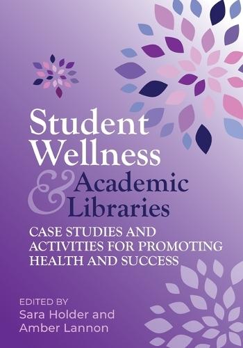 Student Wellness and Academic Libraries: Case Studies and Activities for Promoting Health and Success