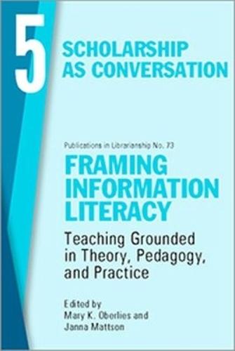 Framing Information Literacy, Volume 5: Scholarship As Conversation