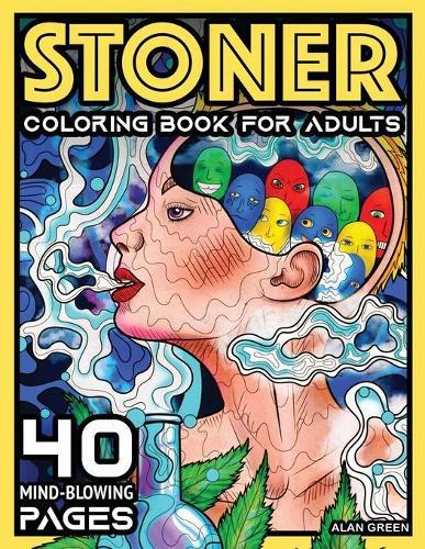 Stoner Coloring Book For Adults: 40 Mind-Blowing Pages Your Psychedelic Coloring Book by Alan Green for Stress Relief Art Therapy and Relaxation