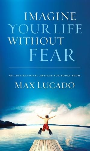 Imagine Your Life Without Fear: An Inspirational Message for Today on the Power of Faith in Overcoming Fear
