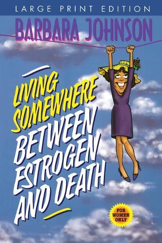 Living Somewhere Between Estrogen and Death, Large Print: A Wise, Witty, and Humorous Guide to the Joys and Challenges of Aging Gleefully