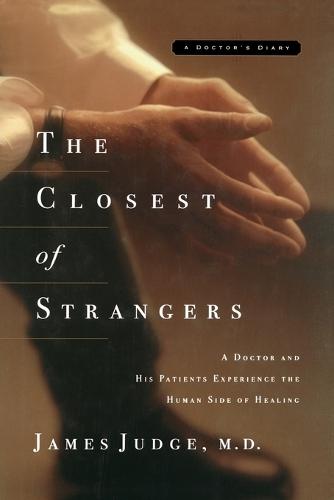 The Closest of Strangers: A Doctor and His Patients Experience the Human Side of Healing