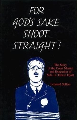 For God's Sake Shoot Straight: The Story of the Court Martial and Execution of Sub Lt. Edwin Dyett