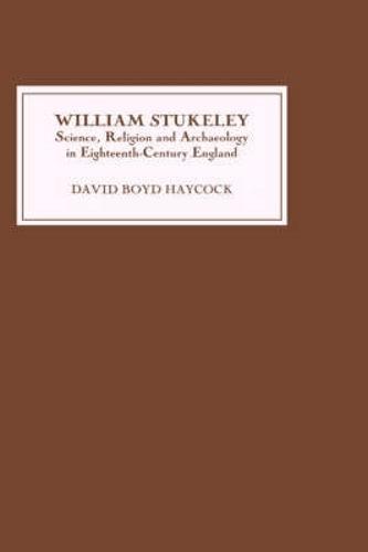 William Stukeley: Science, Religion and Archaeology in Eighteenth-Century England