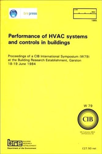 Performance of HVAC Systems and Controls in Buildings: Proceedings of a CIB International Symposium (W79) at the Building Research Establishment, Garston 18-19 June 1984 (BR 64)