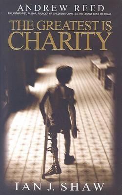 The Greatest is Charity: The Life of Andrew Reed, Preacher and Philanthropist