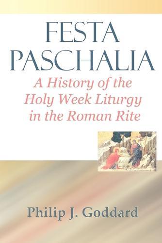 Festa Paschalia: A History of the Holy Week Liturgy in the Roman Rite